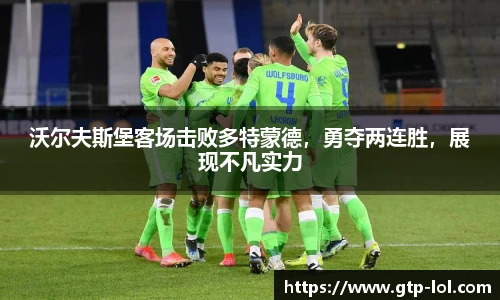 沃尔夫斯堡客场击败多特蒙德，勇夺两连胜，展现不凡实力