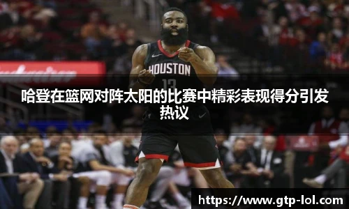 哈登在篮网对阵太阳的比赛中精彩表现得分引发热议