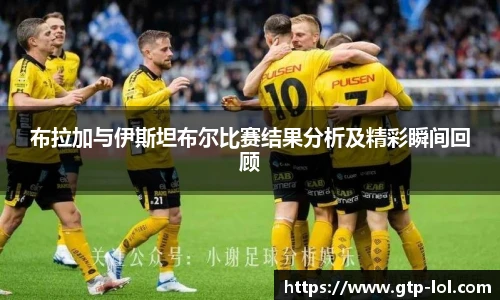 布拉加与伊斯坦布尔比赛结果分析及精彩瞬间回顾