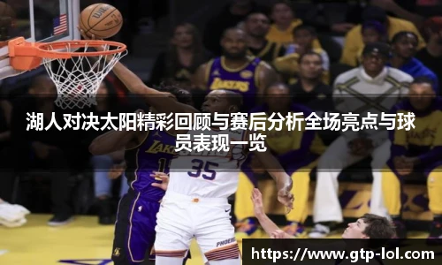 湖人对决太阳精彩回顾与赛后分析全场亮点与球员表现一览