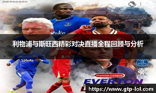 利物浦与斯旺西精彩对决直播全程回顾与分析