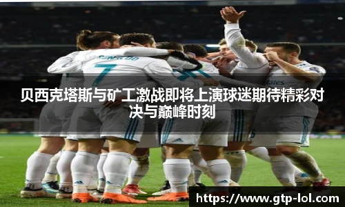 贝西克塔斯与矿工激战即将上演球迷期待精彩对决与巅峰时刻