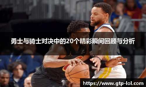 勇士与骑士对决中的20个精彩瞬间回顾与分析